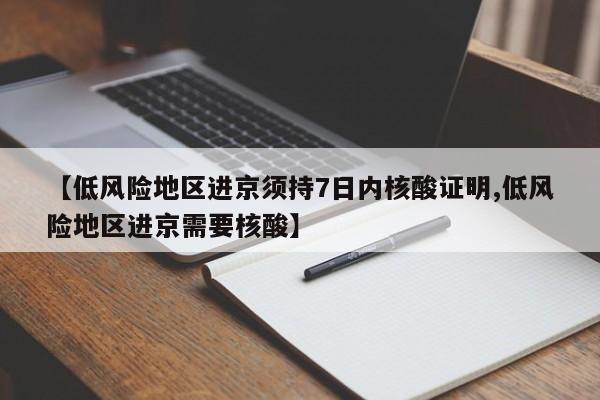 【低风险地区进京须持7日内核酸证明,低风险地区进京需要核酸】